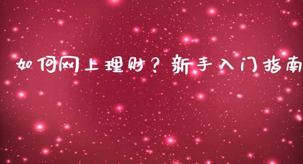 如何网上理财？新手入门指南_https://cj002.lansai.wang_保险问答_第1张