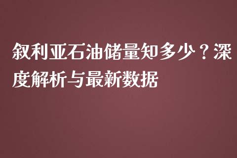 叙利亚石油储量知多少？深度解析与最新数据_https://cj002.lansai.wang_财经问答_第1张