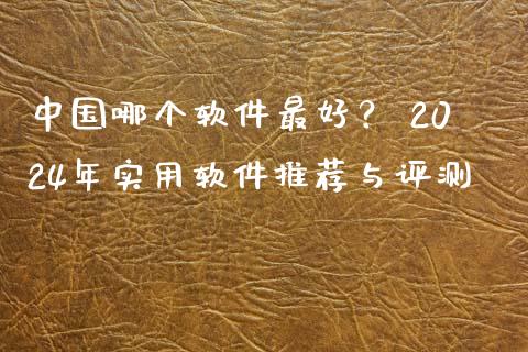 中国哪个软件最好? 2024年实用软件推荐与评测_期货问答_第1张_财经百问网 中国哪个软件最好? 2024年实用软件推荐与评测_https://cj002.lansai.wang_期货问答_第1张