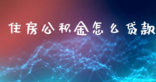 住房公积金怎么贷款_https://cj002.lansai.wang_保险问答_第1张