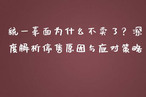 统一革面为什么不卖了？深度解析停售原因与应对策略_https://cj002.lansai.wang_金融问答_第1张