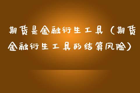 期货是金融衍生工具（期货金融衍生工具的结算风险）_https://cj002.lansai.wang_金融问答_第1张