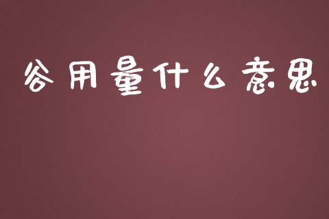 谷用量什么意思_https://cj002.lansai.wang_期货问答_第1张