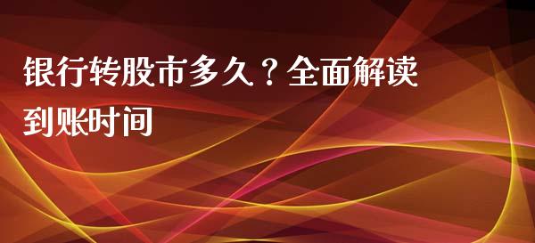 银行转股市多久？全面解读到账时间_https://cj002.lansai.wang_财经问答_第1张