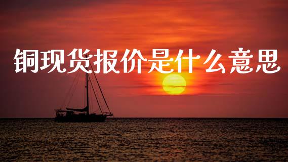 铜现货报价是什么意思_https://cj002.lansai.wang_理财问答_第1张