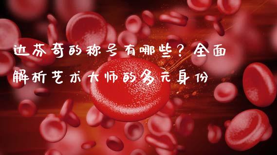 达芬奇的称号有哪些？全面解析艺术大师的多元身份_https://cj002.lansai.wang_金融问答_第1张