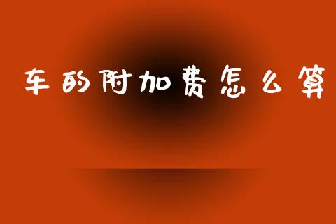 车的附加费怎么算_https://cj002.lansai.wang_保险问答_第1张