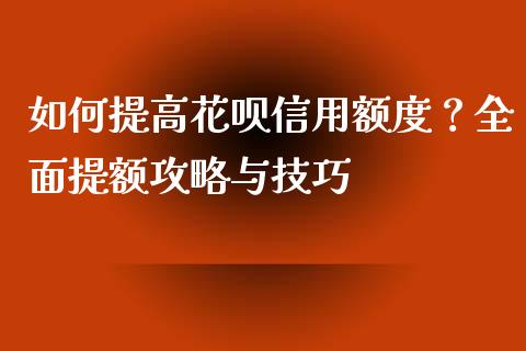 如何提高花呗信用额度？全面提额攻略与技巧_https://cj002.lansai.wang_金融问答_第1张