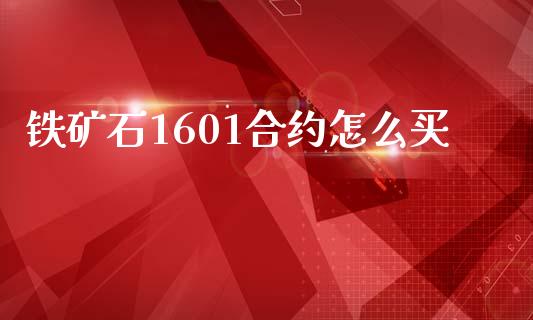 铁矿石1601合约怎么买_https://cj002.lansai.wang_理财问答_第1张