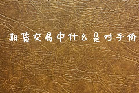 期货交易中什么是对手价_https://cj002.lansai.wang_期货问答_第1张
