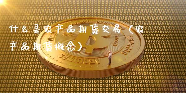 什么是农产品期货交易（农产品期货概念）_https://cj002.lansai.wang_期货问答_第1张