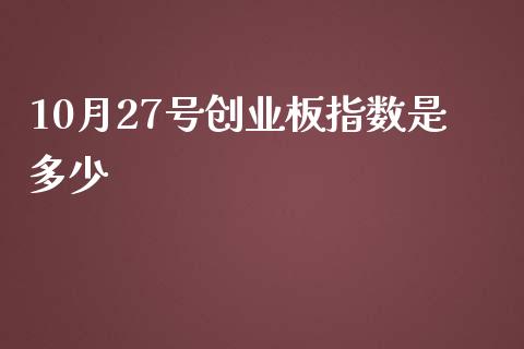 10月27号创业板指数是多少_https://cj002.lansai.wang_会计问答_第1张