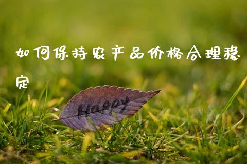 如何保持农产品价格合理稳定_https://cj002.lansai.wang_会计问答_第1张