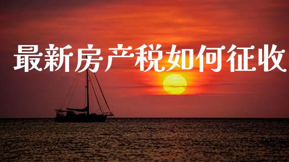 最新房产税如何征收_https://cj002.lansai.wang_金融问答_第1张