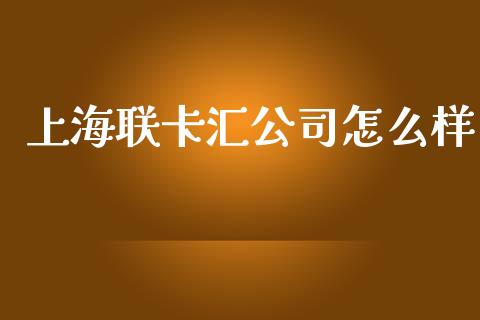上海联卡汇公司怎么样_https://cj002.lansai.wang_理财问答_第1张