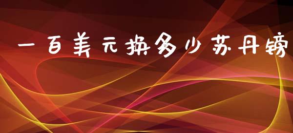 一百美元换多少苏丹镑_https://cj002.lansai.wang_财经问答_第1张