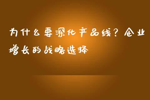为什么要深化产品线？企业增长的战略选择_https://cj002.lansai.wang_金融问答_第1张