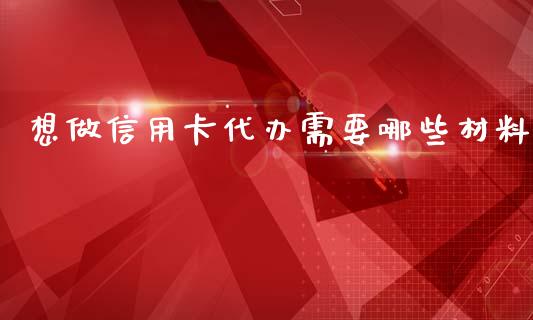 想做信用卡代办需要哪些材料_https://cj002.lansai.wang_理财问答_第1张