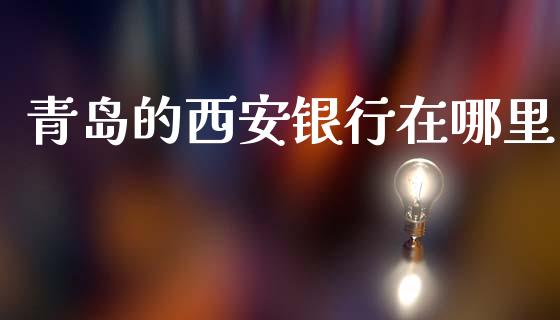 青岛的西安银行在哪里_https://cj002.lansai.wang_理财问答_第1张