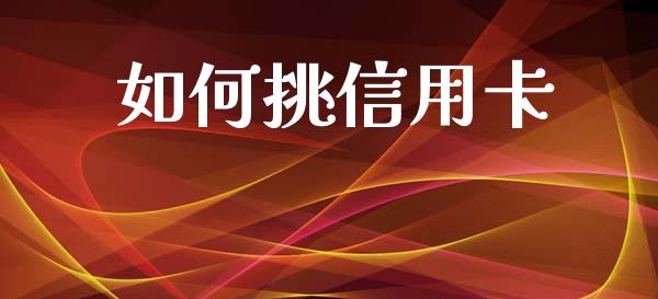 如何挑信用卡_https://cj002.lansai.wang_财经问答_第1张