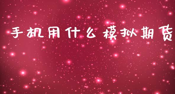 手机用什么模拟期货_https://cj002.lansai.wang_会计问答_第1张