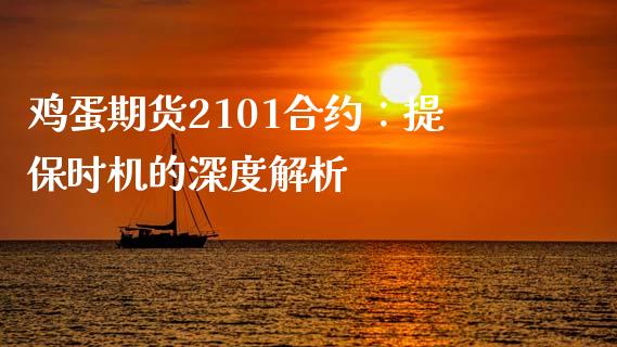 鸡蛋期货2101合约：提保时机的深度解析_https://cj002.lansai.wang_财经问答_第1张