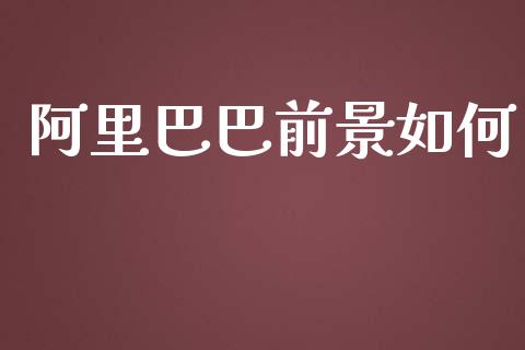 阿里巴巴前景如何_https://cj002.lansai.wang_金融问答_第1张