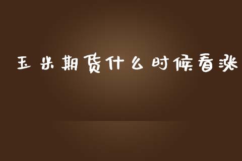 玉米期货什么时候看涨_https://cj002.lansai.wang_期货问答_第1张