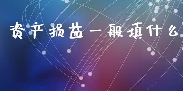 资产损益一般填什么_https://cj002.lansai.wang_会计问答_第1张