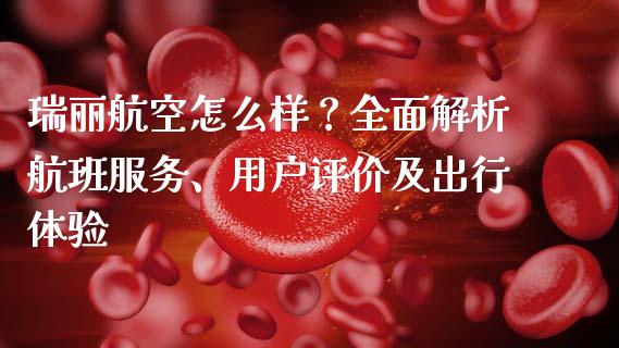 瑞丽航空怎么样？全面解析航班服务、用户评价及出行体验_https://cj002.lansai.wang_会计问答_第1张