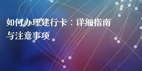 如何办理建行卡:详细指南与注意事项_会计问答_第1张_财经百问网 如何办理建行卡:详细指南与注意事项_https://cj002.lansai.wang_会计问答_第1张