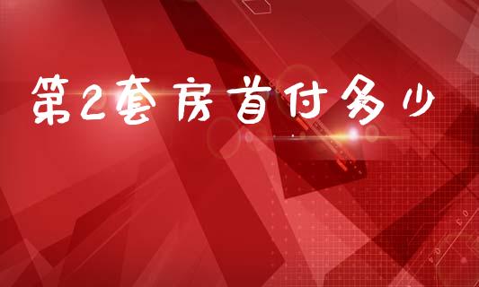 第2套房首付多少_https://cj002.lansai.wang_理财问答_第1张