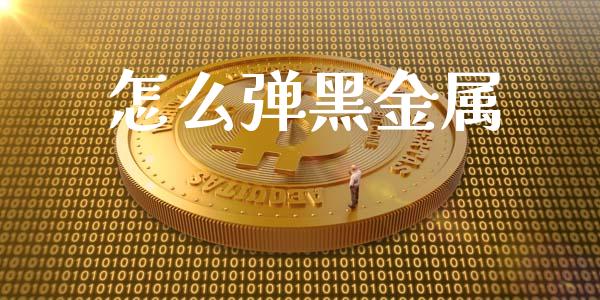 怎么弹黑金属_金融问答_第1张_财经百问网 怎么弹黑金属_https://cj002.lansai.wang_金融问答_第1张