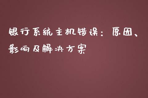 银行系统主机错误：原因、影响及解决方案_https://cj002.lansai.wang_期货问答_第1张
