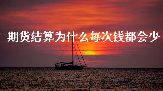 期货结算为什么每次钱都会少_https://cj002.lansai.wang_股市问答_第1张