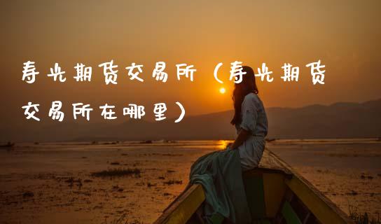 寿光期货交易所（寿光期货交易所在哪里）_https://cj002.lansai.wang_财经问答_第1张