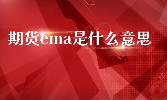 期货ema是什么意思_https://cj002.lansai.wang_金融问答_第1张