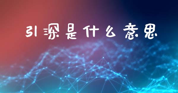 引深是什么意思_财经问答_第1张_财经百问网 引深是什么意思_https://cj002.lansai.wang_财经问答_第1张