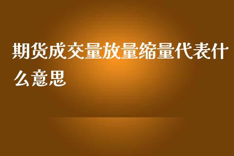 期货成交量放量缩量代表什么意思_https://cj002.lansai.wang_股市问答_第1张