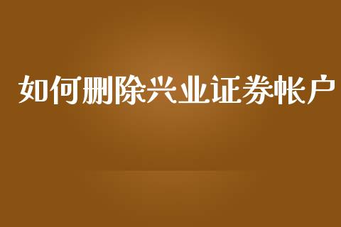 如何删除兴业证券帐户_https://cj002.lansai.wang_理财问答_第1张