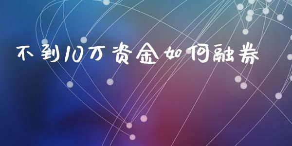 不到10万资金如何融券_https://cj002.lansai.wang_保险问答_第1张