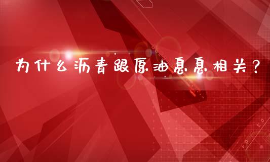 为什么沥青跟原油息息相关？_https://cj002.lansai.wang_财经问答_第1张