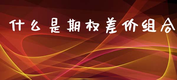 什么是期权差价组合_https://cj002.lansai.wang_期货问答_第1张