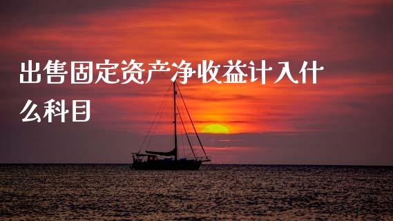 出售固定资产净收益计入什么科目_https://cj002.lansai.wang_会计问答_第1张