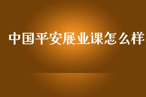 中国平安展业课怎么样_https://cj002.lansai.wang_保险问答_第1张