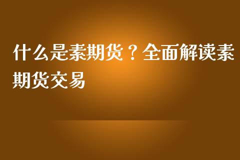 什么是素期货？全面解读素期货交易_https://cj002.lansai.wang_保险问答_第1张