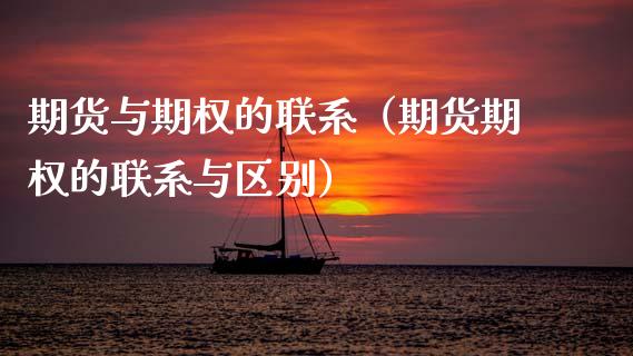 期货与期权的联系（期货期权的联系与区别）_https://cj002.lansai.wang_金融问答_第1张