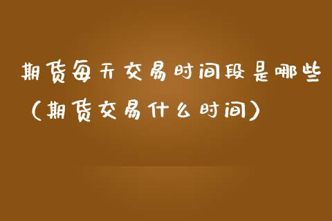 期货每天交易时间段是哪些(期货交易什么时间)_金融问答_第1张_财经百问网 期货每天交易时间段是哪些(期货交易什么时间)_https://cj002.lansai.wang_金融问答_第1张