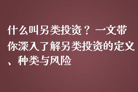 什么叫另类投资？ 一文带你深入了解另类投资的定义、种类与风险_https://cj002.lansai.wang_期货问答_第1张