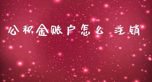公积金账户怎么 注销_https://cj002.lansai.wang_保险问答_第1张